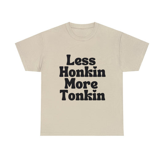 Less Honkin more Tonkin Western Style Graphic Funny Tee Humorous Adult Unisex Heavy Cotton Tee